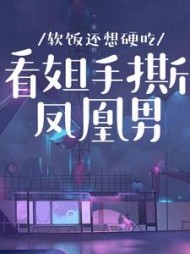 软饭还想硬吃？看姐手撕凤凰男(羊小羊)阅读小说阅读