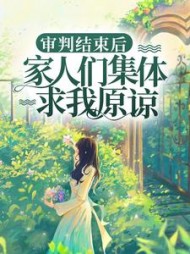 审判结束后，家人们集体求我原谅+后续小说阅读