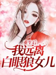 重生后，我远离白眼狼女儿(折耳根的猫)阅读小说阅读