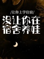 让你上学住宿，没让你在宿舍养娃(辣jio炒肉)阅读小说阅读