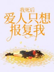 我死后，爱人只想报复我+后续小说阅读