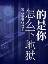 说我重男轻女？怎么下地狱的是你后续+番外小说阅读