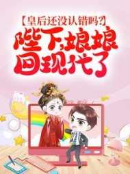 皇后还没认错吗？陛下，娘娘回现代了(猫咪之敌)阅读小说阅读