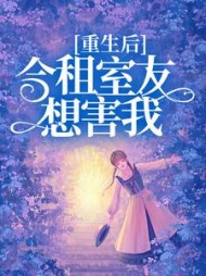 重生后，合租室友想害我(郭保佑)阅读小说阅读