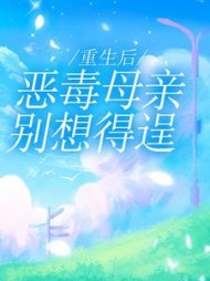 重生后，恶毒母亲别想得逞后续+番外小说阅读