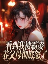 看到我被霸凌，养父母彻底怒了+后续小说阅读