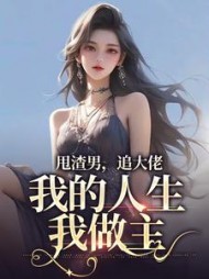 甩渣男,追大佬,我的人生我做主阅读小说阅读