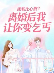 跟我比心狠？离婚后我让你变乞丐+后续小说阅读