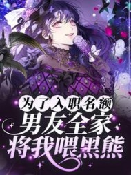 为了入职名额，男友全家将我喂黑熊后续+番外小说阅读