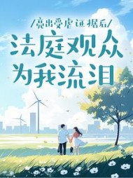 亮出受虐证据后，法庭观众为我流泪+后续小说阅读