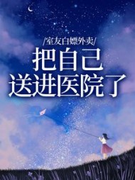 室友白嫖外卖，把自己送进医院了+后续小说阅读