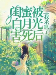 闺蜜被白月光害死后，我杀疯了(王大锤子)阅读小说阅读