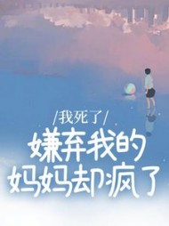 我死了，嫌弃我的妈妈却疯了后续+番外小说阅读