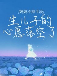妈妈不择手段生儿子的心愿落空了(一只懒花猫)阅读小说阅读