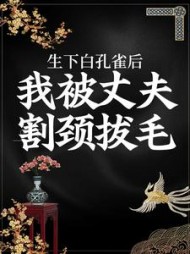 生下白孔雀后，我被丈夫割颈拔毛(柿子不红)阅读小说阅读