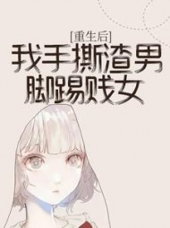 重生后，我手撕渣男脚踢贱女后续+番外小说阅读