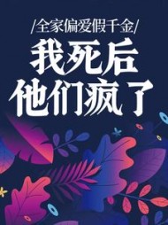 全家偏爱假千金，我死后他们疯了+后续小说阅读