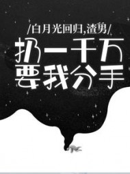 白月光回归，渣男扔一千万要我分手+后续小说阅读