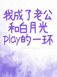 我成了老公和白月光play的一环+后续小说阅读