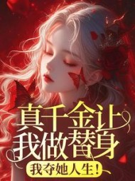 真千金让我做替身，我夺她人生！+后续小说阅读