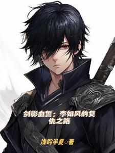 剑影血誓：李如风的复仇之路后续+番外小说阅读