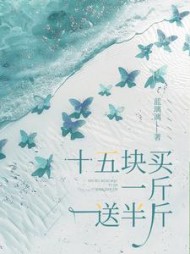 十五块买一斤送半斤后续+番外小说阅读