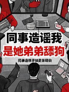 同事造谣我是她弟弟的舔狗+后续小说阅读