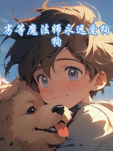 劣等魔法师永远爱狗狗(梦臣杀首)阅读小说阅读