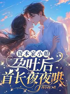 资本家小姐孕吐后，首长夜夜哄阅读小说阅读