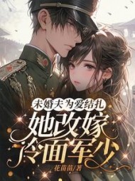 未婚夫为爱结扎，她改嫁冷面军少苏茉小说阅读