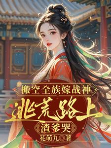 搬空全族嫁战神，逃荒路上渣爹哭江念小说阅读