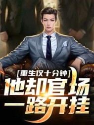 重生仅十分钟，他却官场一路开挂阅读小说阅读