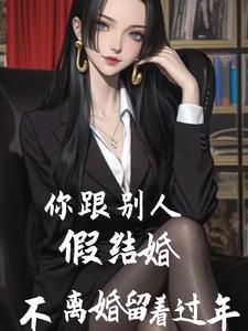 你跟别人假结婚，不离婚留着过年阅读小说阅读