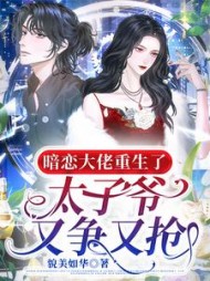 暗恋大佬重生了，太子爷又争又抢最新小说阅读