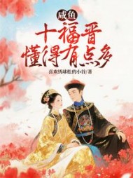 咸鱼十福晋懂得有点多小说阅读