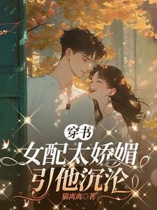 穿书女配太娇媚，引他沉沦阅读小说阅读