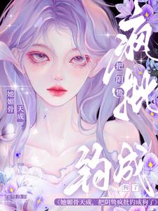 她媚骨天成，把阴鸷疯批钓成狗了阅读小说阅读