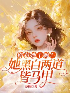 你惹她干嘛？她黑白两道皆马甲最新小说阅读