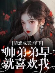 暗恋成真：年下帅弟弟早就喜欢我阅读小说阅读