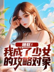 糟糕！我成了少女的攻略对象阅读小说阅读