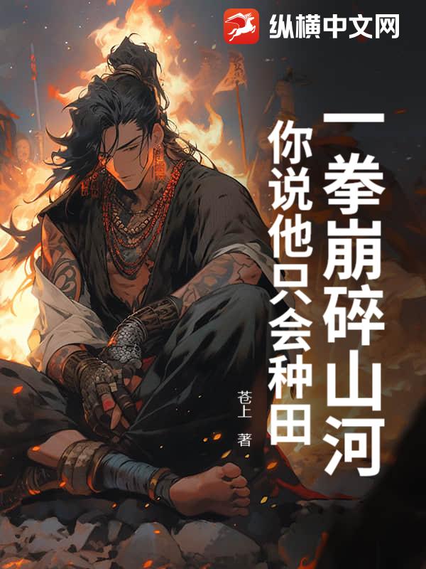 一拳崩碎山河，你说他只会种田？小说阅读