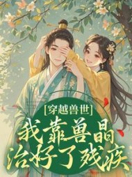 穿越兽世，我靠兽晶治好了残疾阅读小说阅读