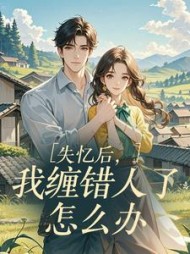 失忆后，我缠错人了怎么办最新小说阅读