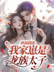 弹幕剧透：我家崽是龙族太子?阅读小说阅读