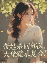 带娃杀回部队，大佬跪求复合！阅读小说阅读