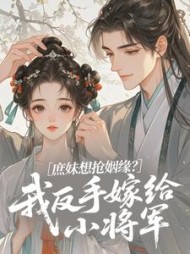 庶妹想抢姻缘？我反手嫁给小将军最新小说阅读
