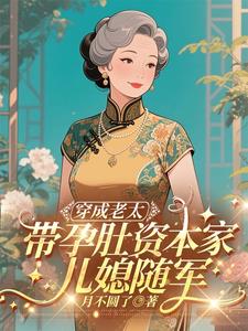 穿成老太，带孕肚资本家儿媳随军阅读小说阅读