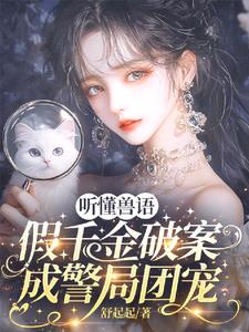 听懂兽语，假千金破案成警局团宠阅读小说阅读