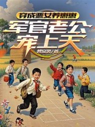 穿成恶女养崽崽，军官老公宠上天阅读小说阅读