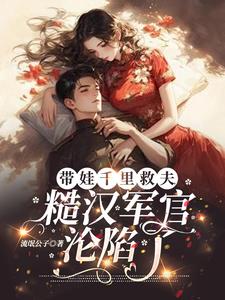 带娃千里救夫，糙汉军官沦陷了最新小说阅读